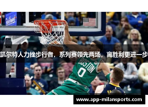 凯尔特人力挫步行者，系列赛领先两场，离胜利更进一步