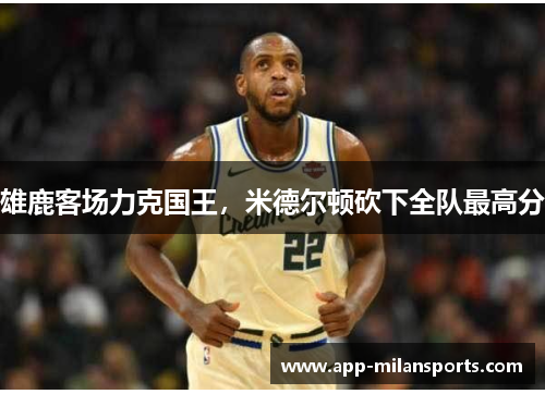 雄鹿客场力克国王，米德尔顿砍下全队最高分
