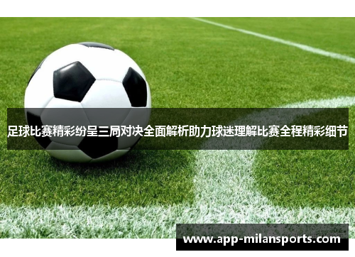 足球比赛精彩纷呈三局对决全面解析助力球迷理解比赛全程精彩细节