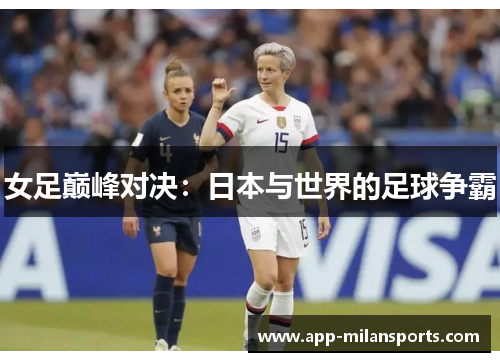 女足巅峰对决：日本与世界的足球争霸
