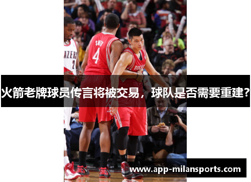 火箭老牌球员传言将被交易，球队是否需要重建？